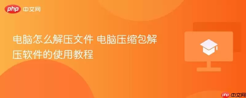 电脑怎么解压文件 电脑压缩包解压软件的使用教程