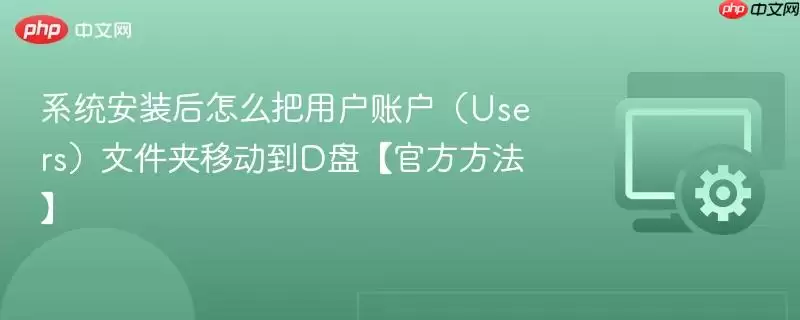 系统安装后怎么把用户账户（Users）文件夹移动到D盘【最新方法】