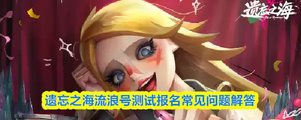 遗忘之海流浪号测试报名常见问题解答