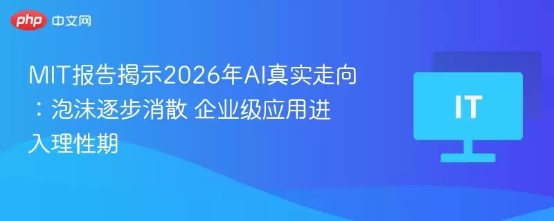 MIT报告揭示2026年AI真实走向:泡沫逐步消散 企业级应用进入理性期 - 游娱网