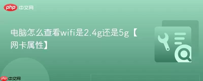 电脑怎么查看wifi是2.4g还是5g【网卡属性】