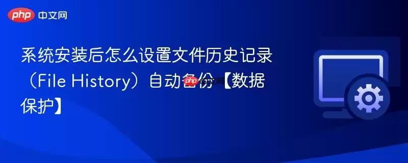 系统安装后怎么设置文件历史记录（File History）自动备份【数据保护】