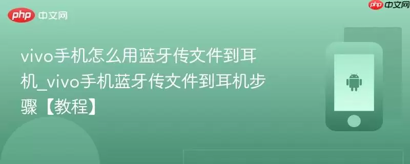 vivo手机怎么用蓝牙传文件到耳机_vivo手机蓝牙传文件到耳机步骤【教程】