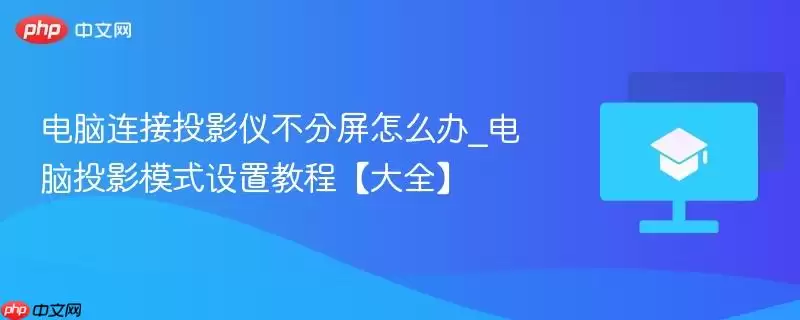 电脑连接投影仪不分屏怎么办_电脑投影模式设置教程【大全】