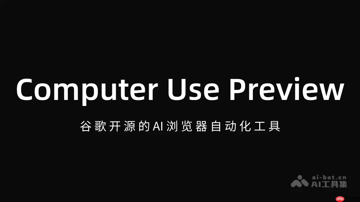 Computer Use Preview —— 谷歌开源的AI浏览器自动化工具