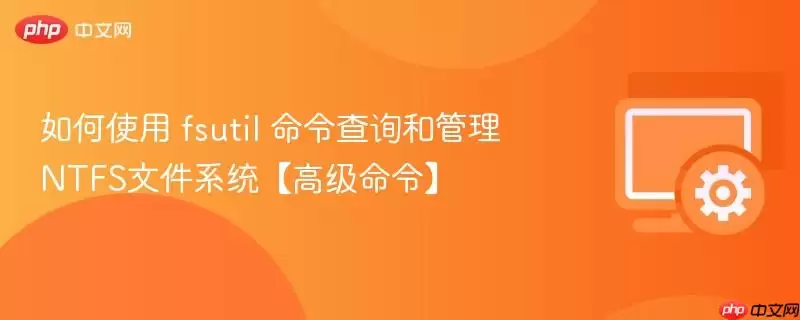 如何使用 fsutil 命令查询和管理NTFS文件系统【高级命令】