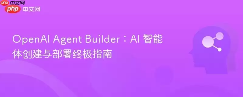 OpenAI Agent Builder:AI 智能体创建与部署终极指南