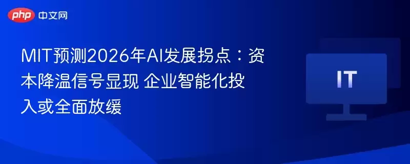 MIT预测2026年AI发展拐点:资本降温信号显现 企业智能化投入或全面放缓