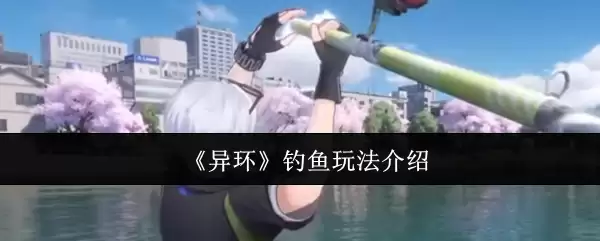 《异环》钓鱼玩法介绍