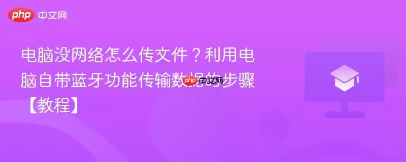 电脑没网络怎么传文件?利用电脑自带蓝牙功能传输数据的步骤【教程】