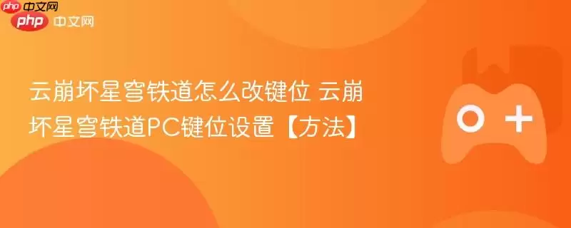 云崩坏星穹铁道怎么改键位 PC键位设置方法