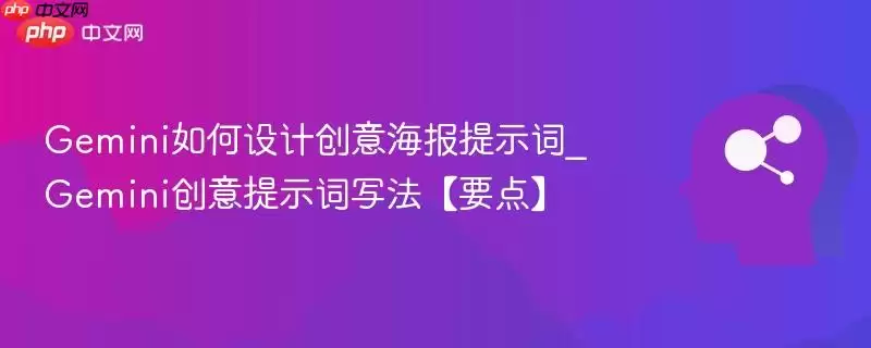 Gemini如何设计创意海报提示词_Gemini创意提示词写法【要点】