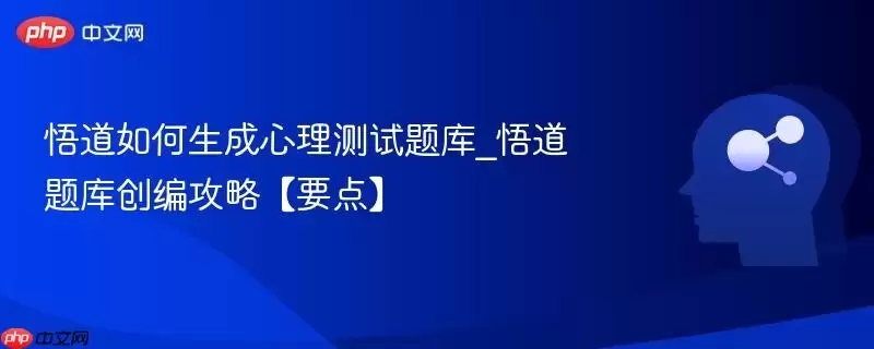 悟道如何生成心理测试题库_悟道题库创编攻略【要点】