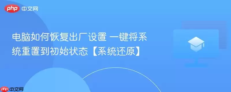 如何将电脑还原至出厂状态？一键重置操作系统至初始状态教程