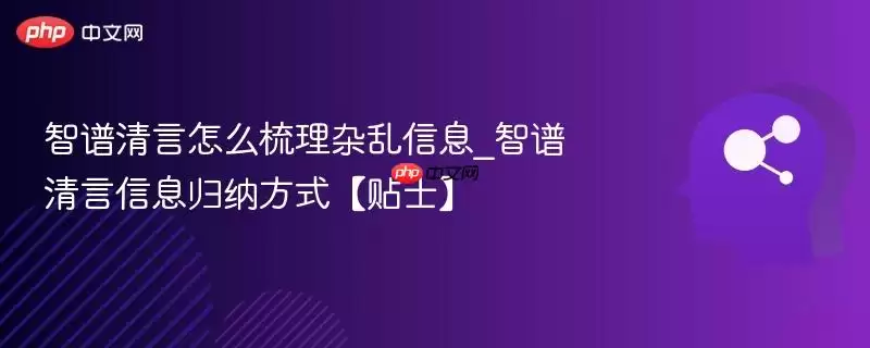 智谱清言怎么梳理杂乱信息_智谱清言信息归纳方式【贴士】