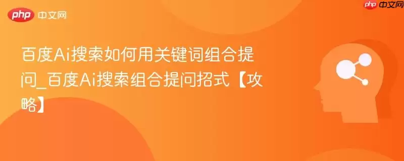 百度Ai搜索如何用关键词组合提问_百度Ai搜索组合提问招式【攻略】