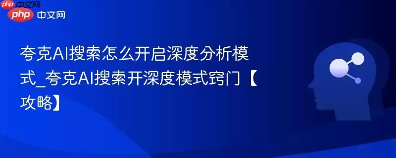 夸克AI搜索怎么开启深度分析模式_夸克AI搜索开深度模式窍门【攻略】