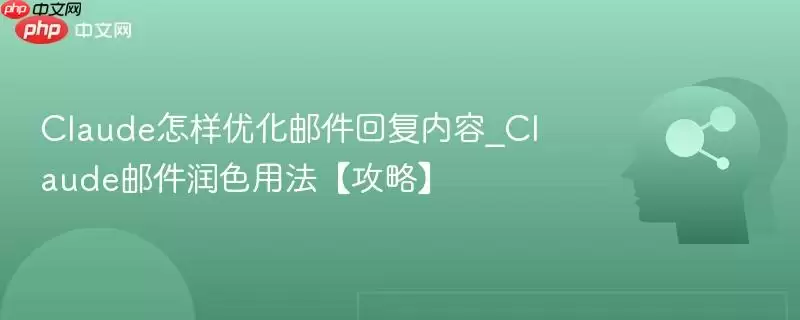 Claude怎样优化邮件回复内容_Claude邮件润色用法【攻略】