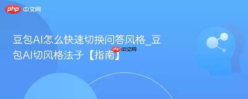 豆包AI怎么快速切换问答风格_豆包AI切风格法子【指南】