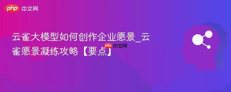 云雀大模型如何创作企业愿景_云雀愿景凝练攻略【要点】