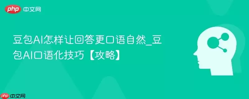 豆包AI怎样让回答更口语自然_豆包AI口语化技巧【攻略】
