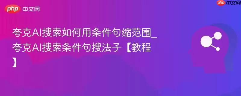 夸克AI搜索如何用条件句缩小范围_夸克AI搜索条件句搜法子【教程】