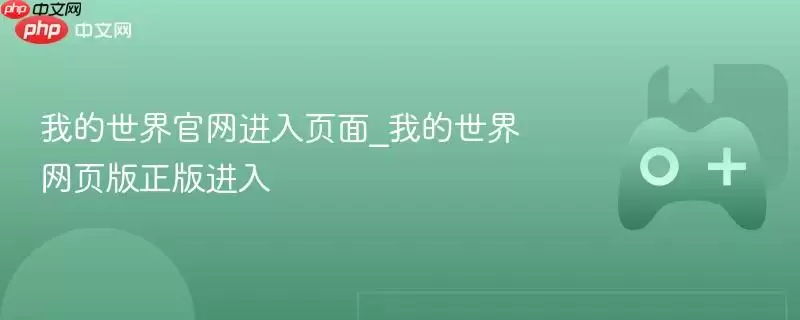 我的世界正式进入页面_我的世界网页版正式版进入