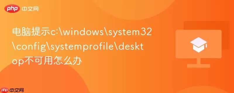 电脑提示c:\\windows\\system32\\config\\systemprofile\\desktop不可用怎么办