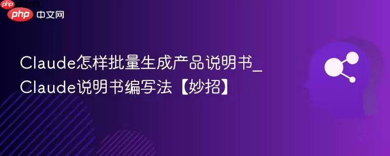 Claude怎样批量生成产品说明书_Claude说明书编写法【妙招】