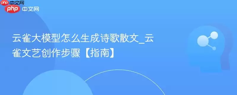 云雀大模型怎么生成诗歌散文_云雀文艺创作步骤【指南】