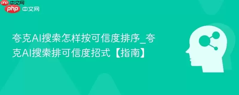 夸克AI搜索怎样按可信度排序_夸克AI搜索提可信度招式【指南】