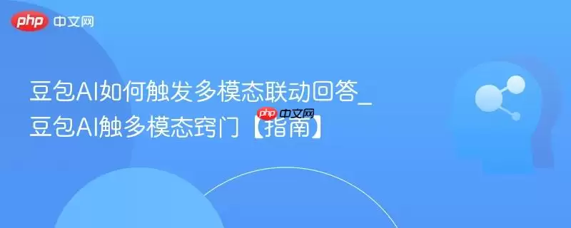 豆包AI如何触发多模态联动回答_豆包AI触多模态窍门【指南】