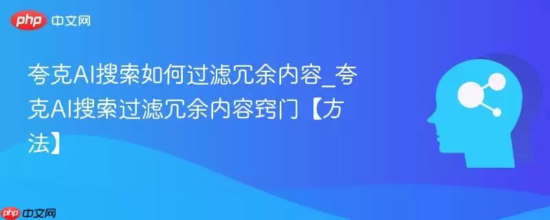 夸克AI搜索如何过滤冗余内容_夸克AI搜索过滤冗余内容窍门【方法】