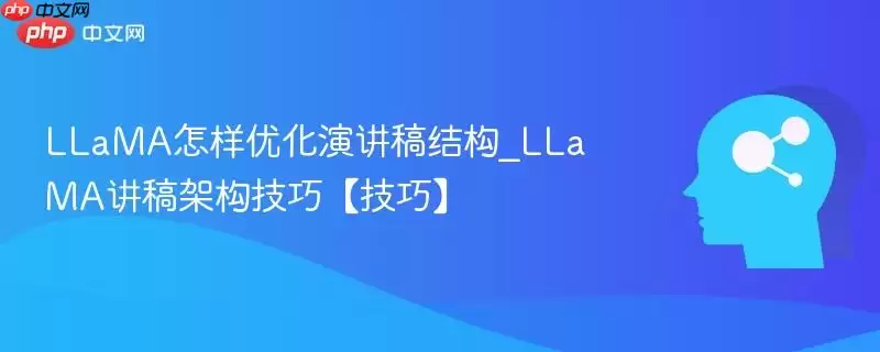 LLaMA怎样优化讲稿结构_LLaMA讲稿架构技巧【技巧】