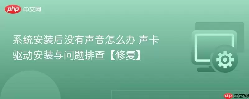 系统安装后没有声音怎么办 声卡驱动安装与问题排查【修复】