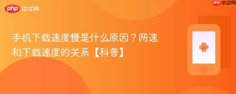 手机下载速度慢是什么原因？网速和下载速度的关系【科普】