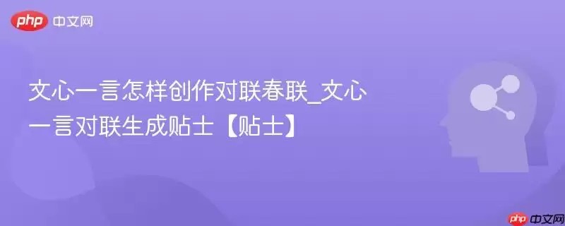 文心一言怎样创作对联春联_文心一言对联生成贴士【贴士】