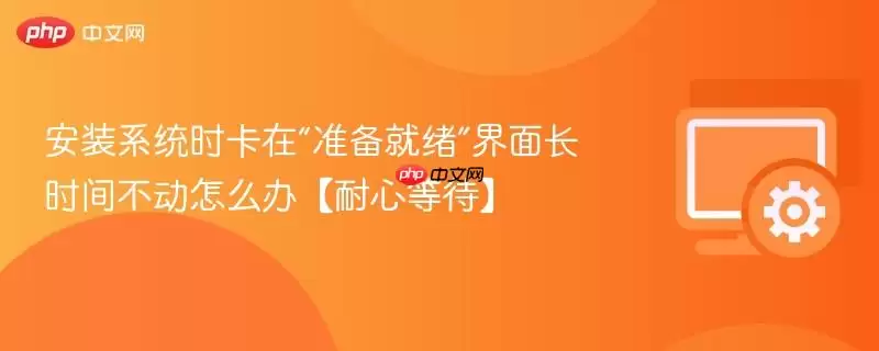 安装系统时卡在“准备就绪”界面长时间不动怎么办【耐心等待】