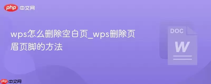 wps怎么删除空白页_wps删除页眉页脚的方法