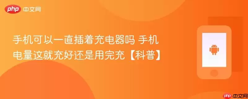 手机可以一直插着充电器吗 手机电量这就充好还是用完充【科普】