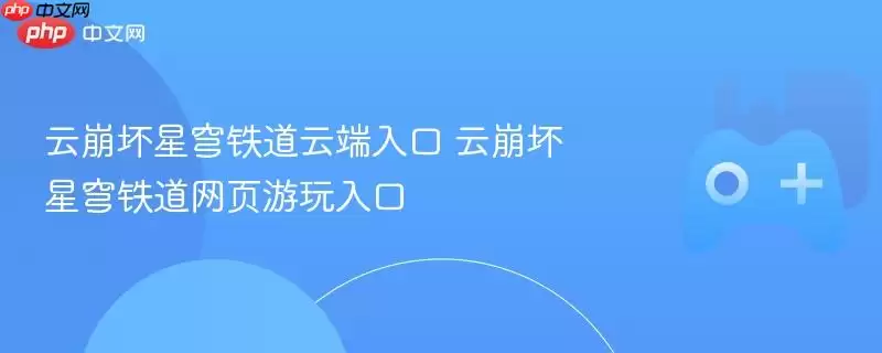 云崩坏星穹铁道云端入口 云崩坏星穹铁道网页游玩入口