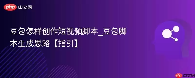 豆包怎样创作短视频脚本_豆包脚本生成思路【指引】
