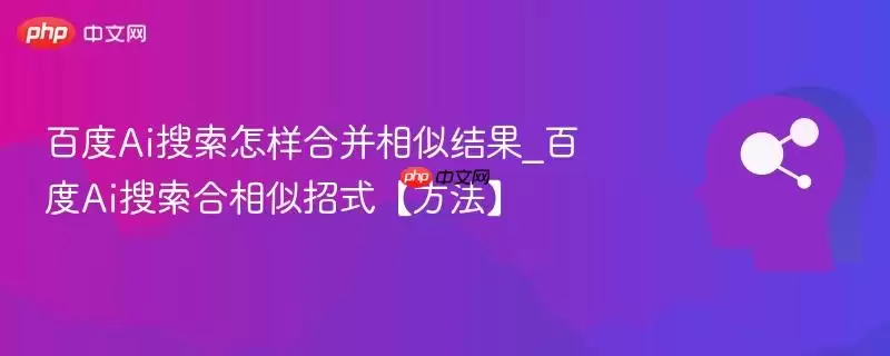 百度Ai搜索怎样合并相似结果_百度Ai搜索合相似招式【方法】