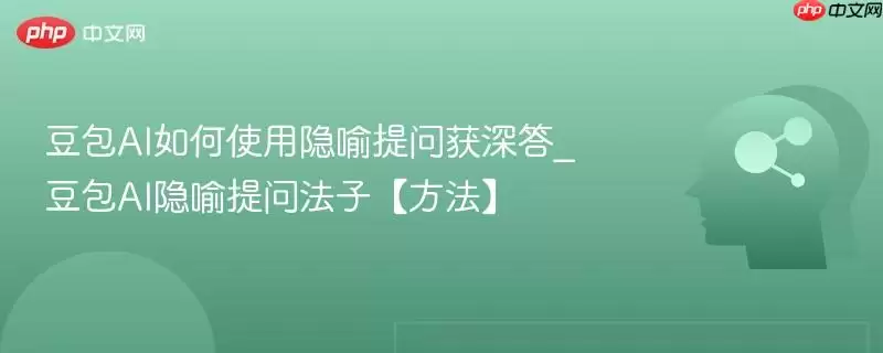 豆包AI如何使用隐喻提问获深答_豆包AI隐喻提问法子【方法】
