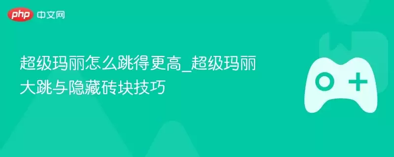 超级马力欧怎么跳得更高_超级马力欧大跳与隐藏砖块技巧 - 游乐网