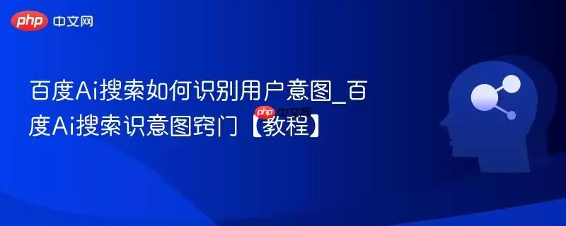 百度Ai搜索如何识别用户意图_百度Ai搜索识意图窍门【教程】