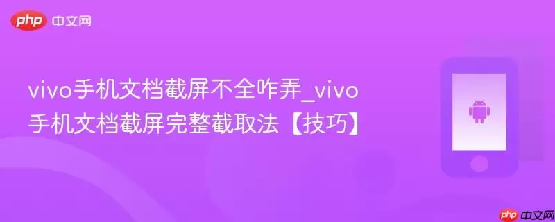 vivo手机文档截屏不全咋弄_vivo手机文档完整截取法【技巧】