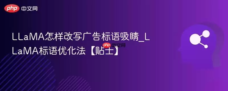 LLaMA怎样改写广告标语吸睛_LLaMA标语优化法【贴士】