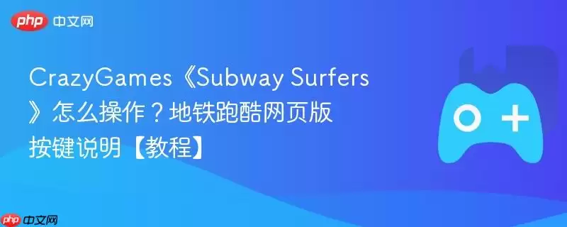 CrazyGames《Subway Surfers》怎么操作？地铁跑酷网页版按键说明【教程】