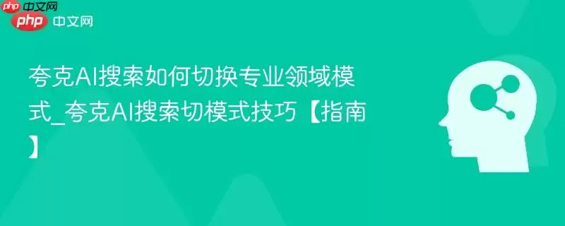 夸克AI搜索如何切换专业领域模式_夸克AI搜索切模式技巧【指南】